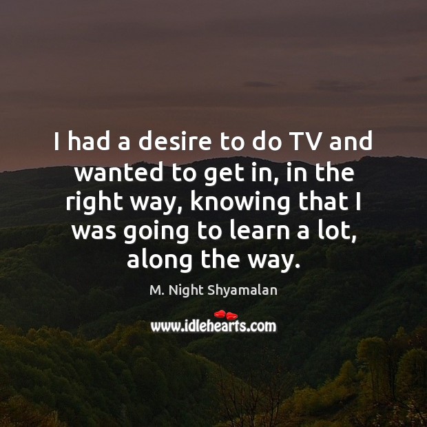 I had a desire to do TV and wanted to get in, M. Night Shyamalan Picture Quote
