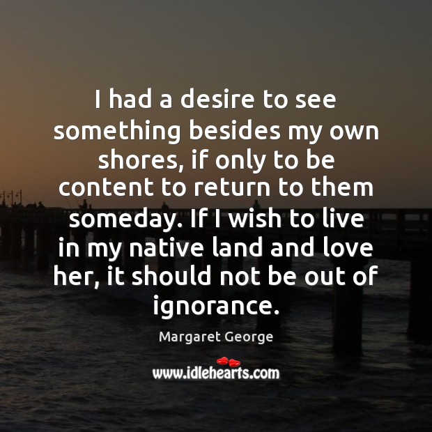 I had a desire to see something besides my own shores, if Margaret George Picture Quote