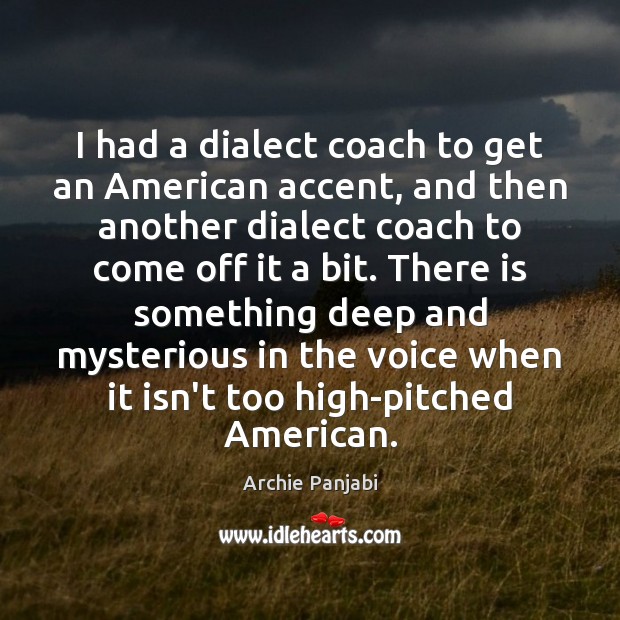 I had a dialect coach to get an American accent, and then Archie Panjabi Picture Quote