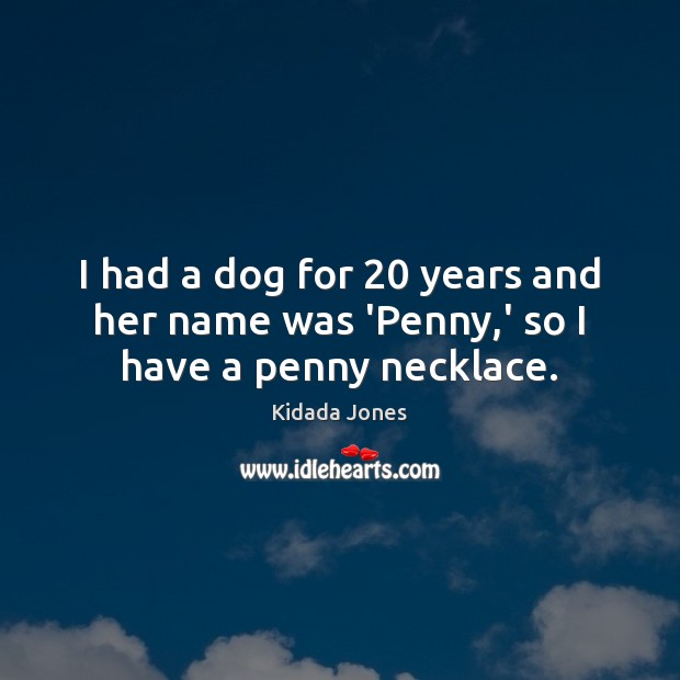 I had a dog for 20 years and her name was ‘Penny,’ so I have a penny necklace. Kidada Jones Picture Quote