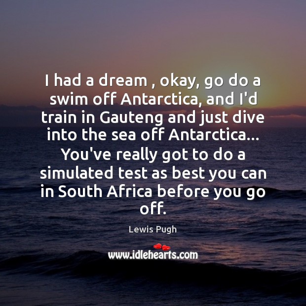 I had a dream , okay, go do a swim off Antarctica, and Lewis Pugh Picture Quote