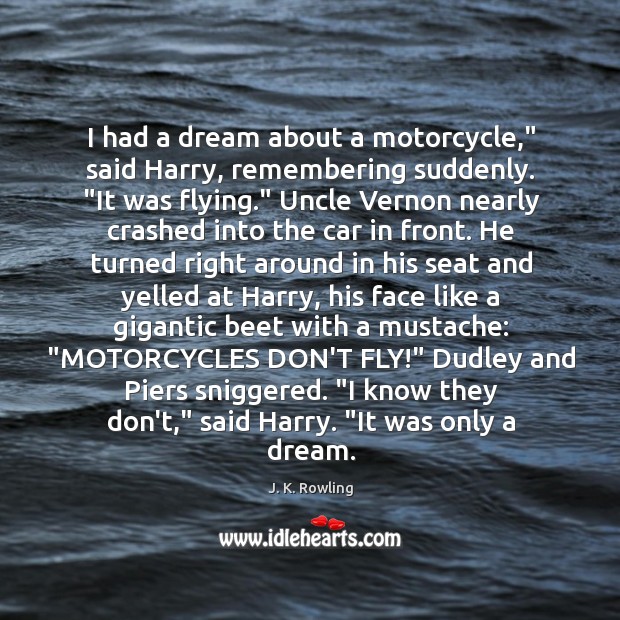 I had a dream about a motorcycle,” said Harry, remembering suddenly. “It Image