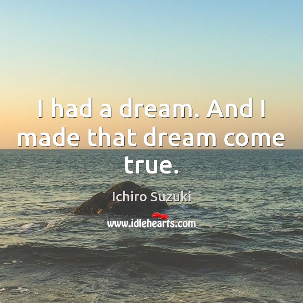 I had a dream. And I made that dream come true. Ichiro Suzuki Picture Quote