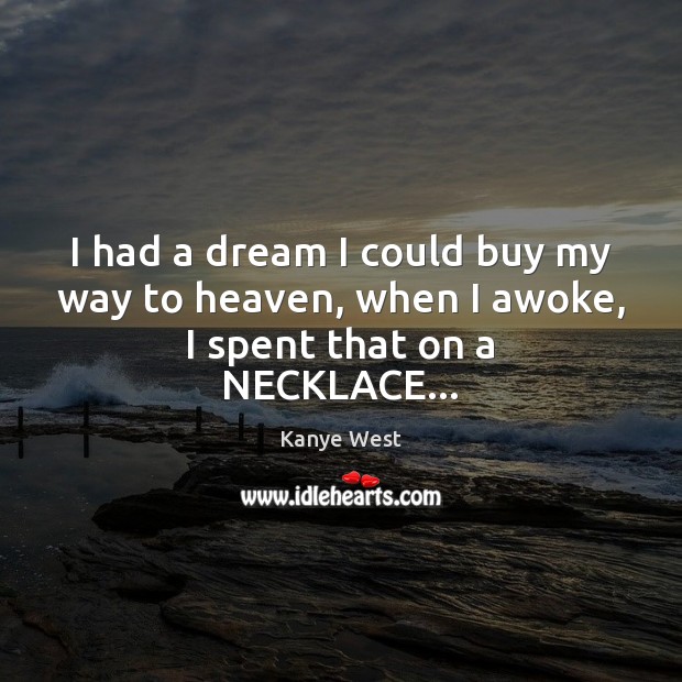I had a dream I could buy my way to heaven, when I awoke, I spent that on a NECKLACE… Kanye West Picture Quote