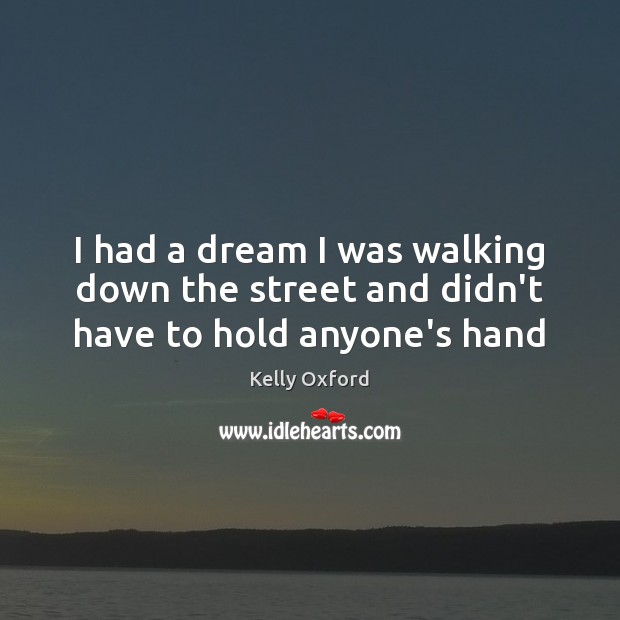 I had a dream I was walking down the street and didn’t have to hold anyone’s hand Kelly Oxford Picture Quote