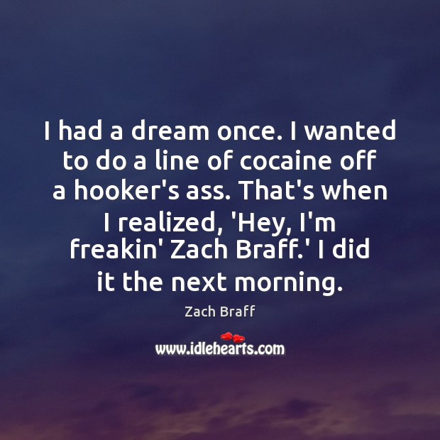 I had a dream once. I wanted to do a line of Zach Braff Picture Quote