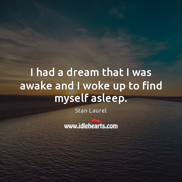 I had a dream that I was awake and I woke up to find myself asleep. Stan Laurel Picture Quote