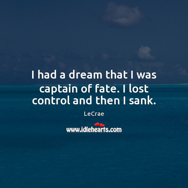 I had a dream that I was captain of fate. I lost control and then I sank. LeCrae Picture Quote