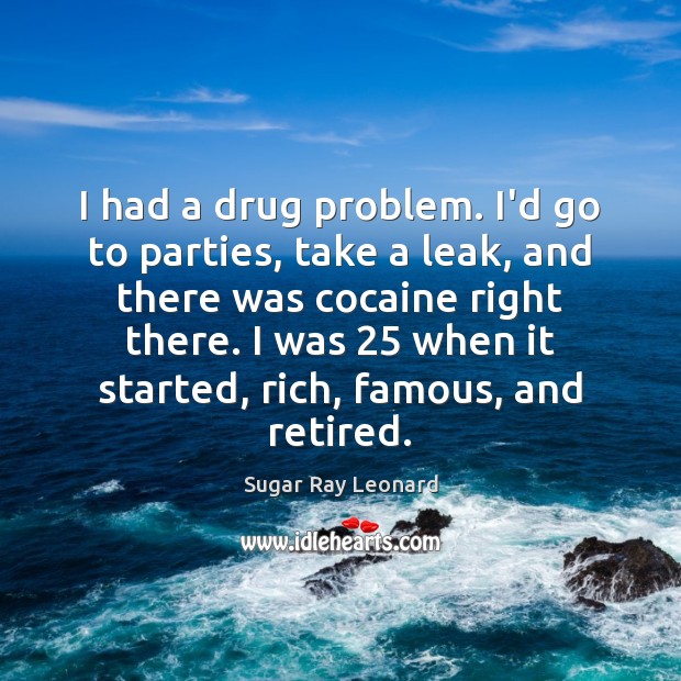 I had a drug problem. I’d go to parties, take a leak, Sugar Ray Leonard Picture Quote