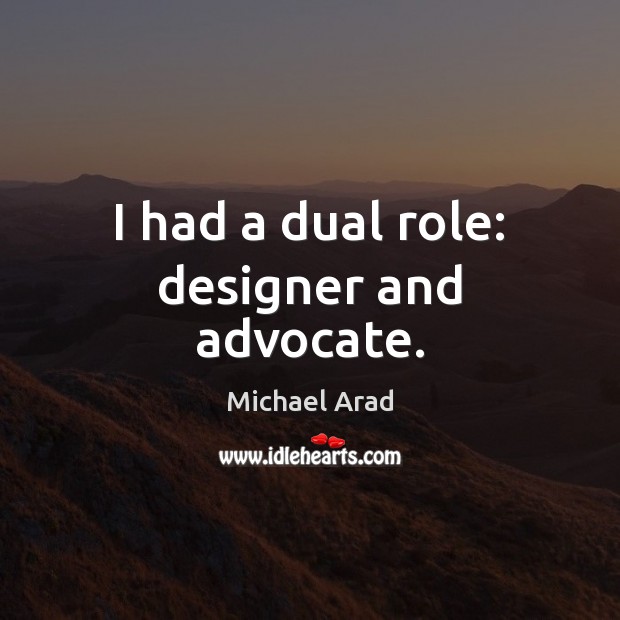 I had a dual role: designer and advocate. Michael Arad Picture Quote