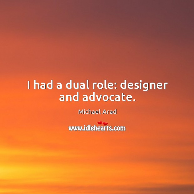 I had a dual role: designer and advocate. Michael Arad Picture Quote