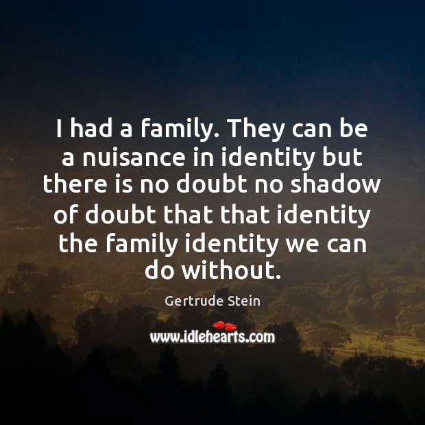 I had a family. They can be a nuisance in identity but Gertrude Stein Picture Quote