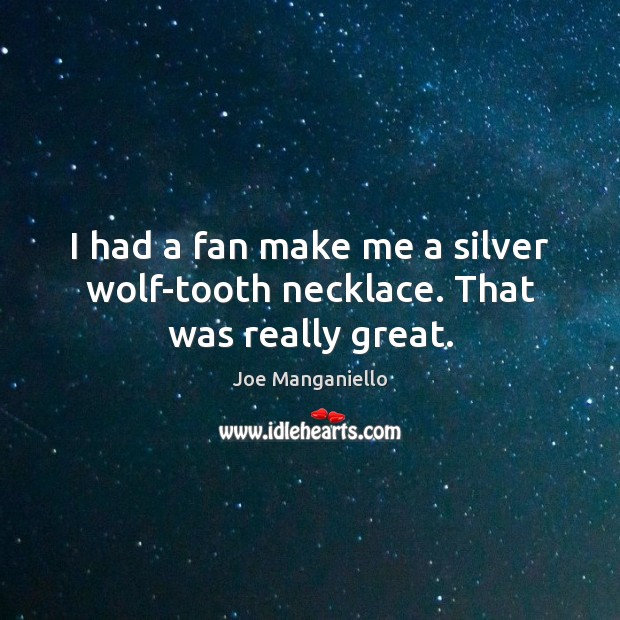 I had a fan make me a silver wolf-tooth necklace. That was really great. Joe Manganiello Picture Quote