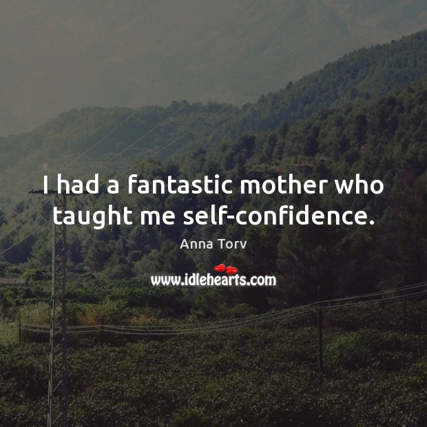 I had a fantastic mother who taught me self-confidence. 