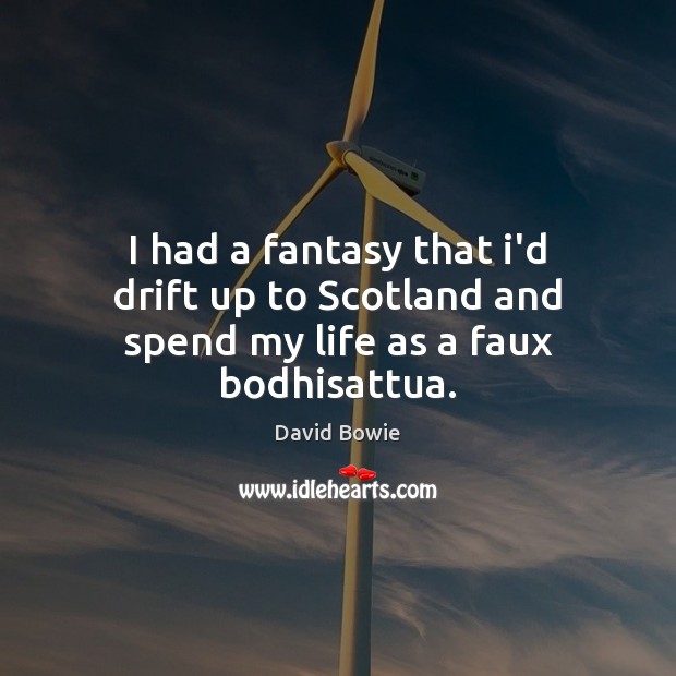 I had a fantasy that i’d drift up to Scotland and spend my life as a faux bodhisattua. David Bowie Picture Quote