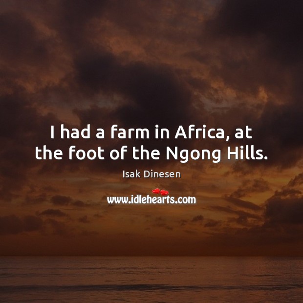 I had a farm in Africa, at the foot of the Ngong Hills. Farm Quotes Image