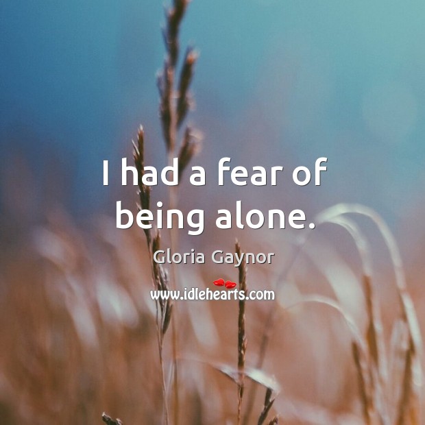 I had a fear of being alone. Gloria Gaynor Picture Quote