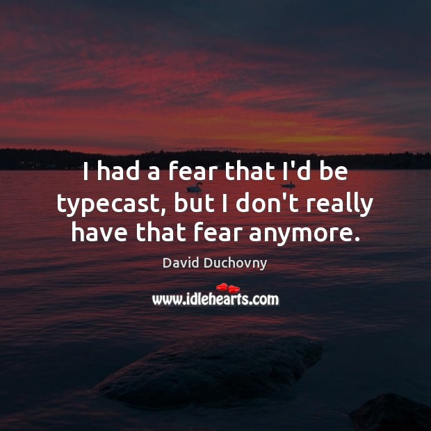 I had a fear that I’d be typecast, but I don’t really have that fear anymore. David Duchovny Picture Quote