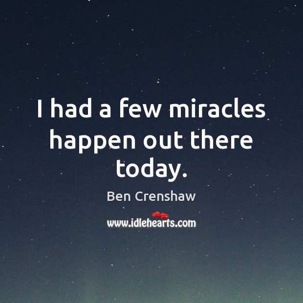 I had a few miracles happen out there today. Ben Crenshaw Picture Quote