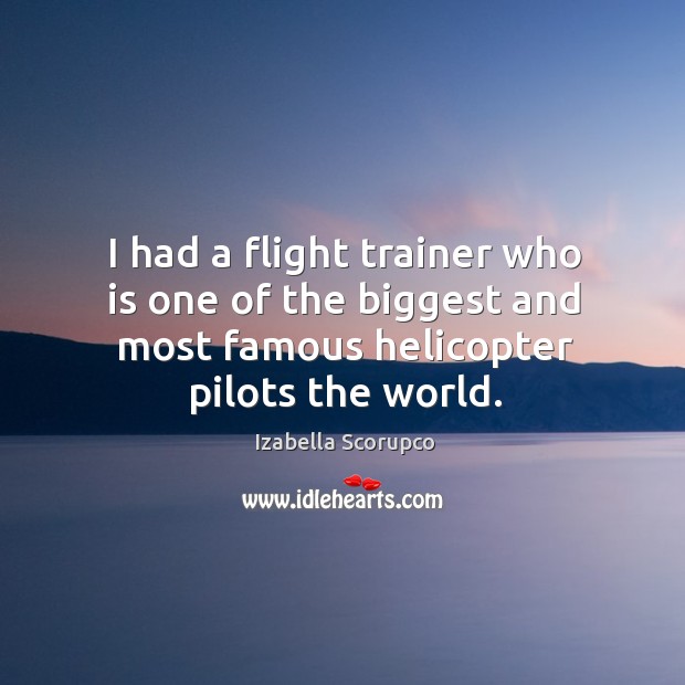 I had a flight trainer who is one of the biggest and most famous helicopter pilots the world. Izabella Scorupco Picture Quote