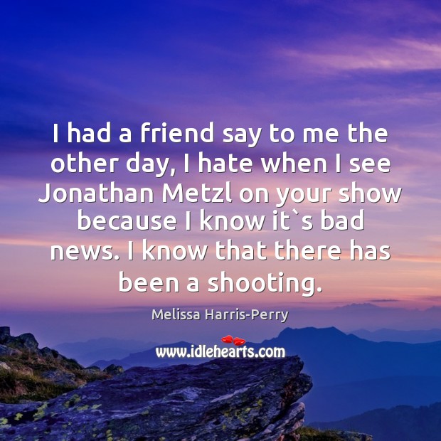 I had a friend say to me the other day, I hate Melissa Harris-Perry Picture Quote