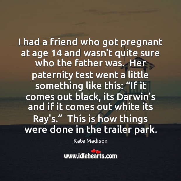 I had a friend who got pregnant at age 14 and wasn’t quite Kate Madison Picture Quote