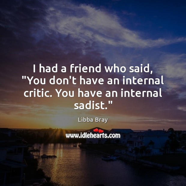 I had a friend who said, “You don’t have an internal critic. You have an internal sadist.” Libba Bray Picture Quote