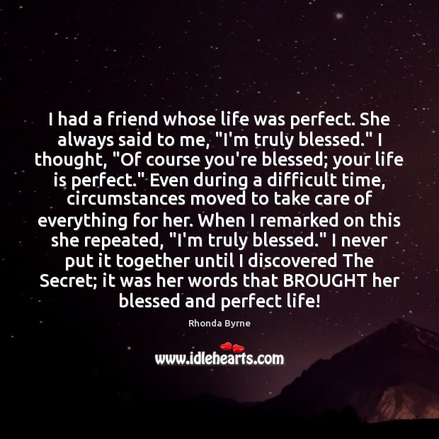 I had a friend whose life was perfect. She always said to Rhonda Byrne Picture Quote