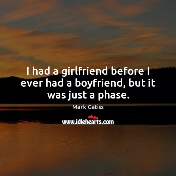 I had a girlfriend before I ever had a boyfriend, but it was just a phase. Image