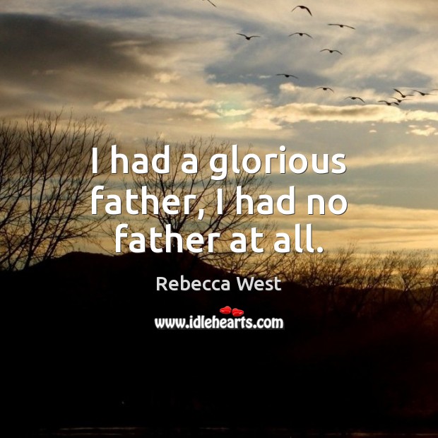 I had a glorious father, I had no father at all. 