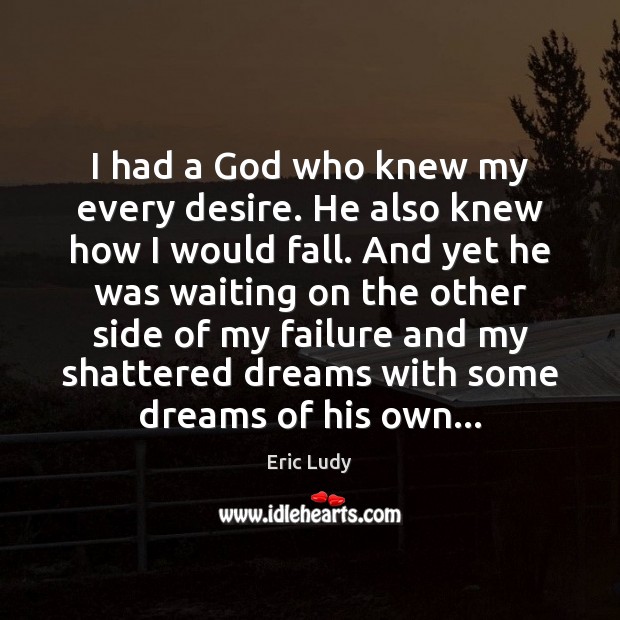 I had a God who knew my every desire. He also knew Eric Ludy Picture Quote