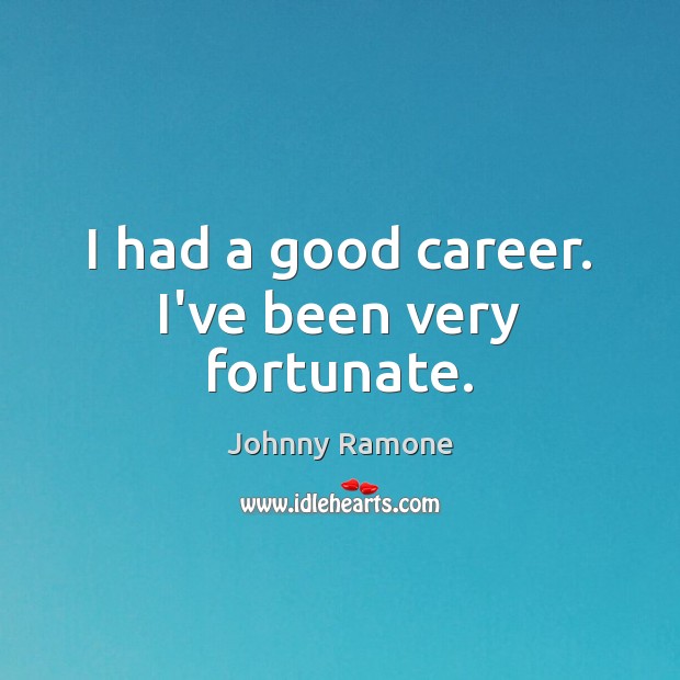 I had a good career. I’ve been very fortunate. Johnny Ramone Picture Quote