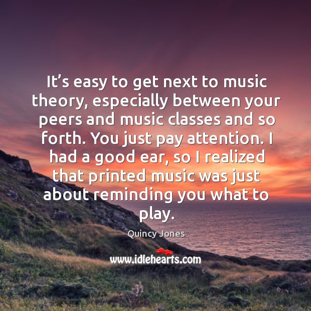 I had a good ear, so I realized that printed music was just about reminding you what to play. Image