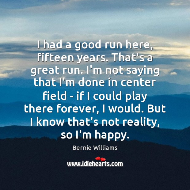 I had a good run here, fifteen years. That’s a great run. Bernie Williams Picture Quote