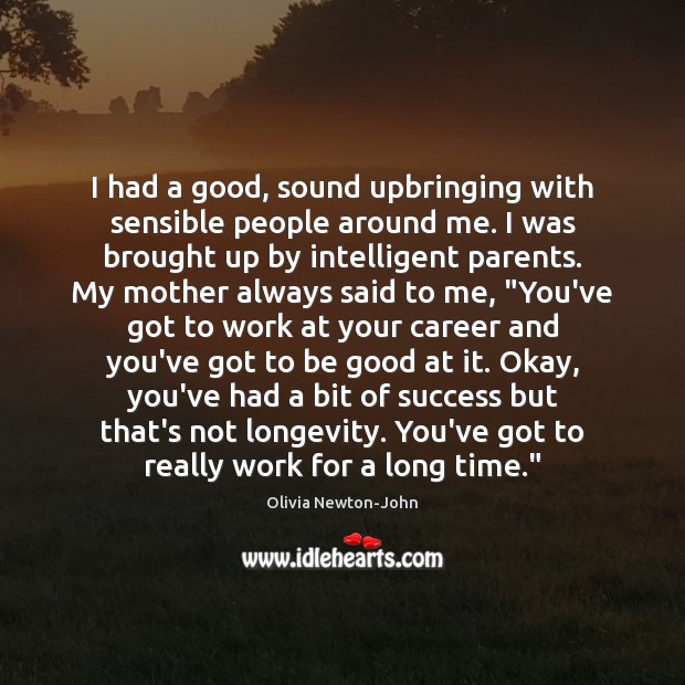 I had a good, sound upbringing with sensible people around me. I Olivia Newton-John Picture Quote