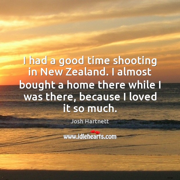 I had a good time shooting in New Zealand. I almost bought Josh Hartnett Picture Quote