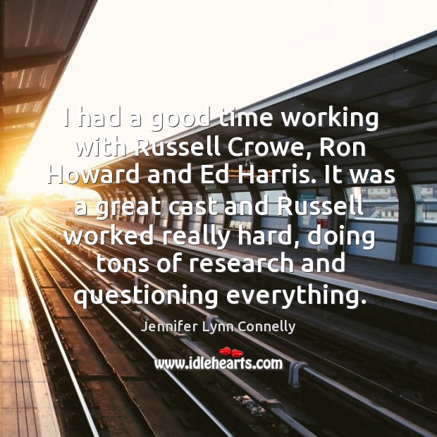 I had a good time working with russell crowe, ron howard and ed harris. Jennifer Lynn Connelly Picture Quote