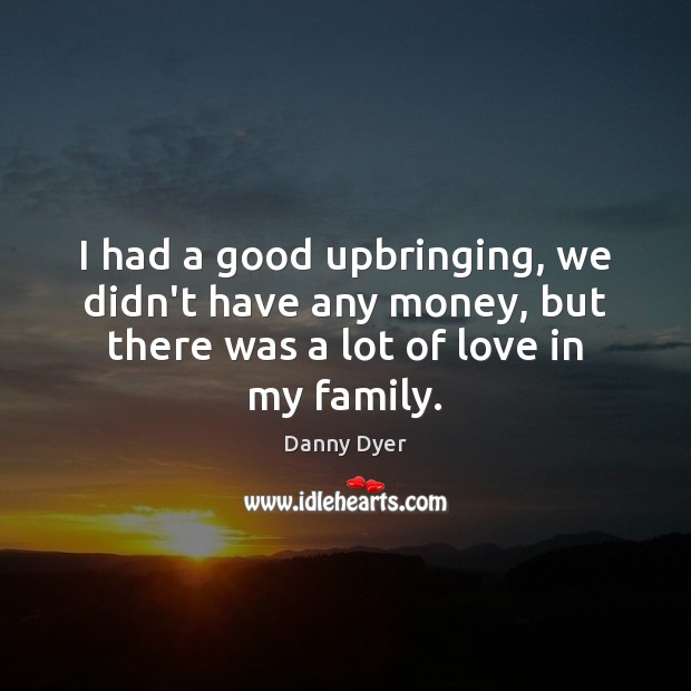 I had a good upbringing, we didn’t have any money, but there Danny Dyer Picture Quote