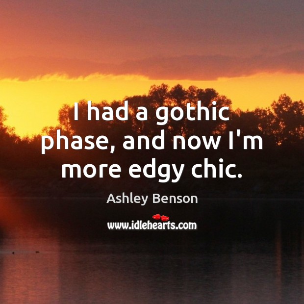 I had a gothic phase, and now I’m more edgy chic. Ashley Benson Picture Quote