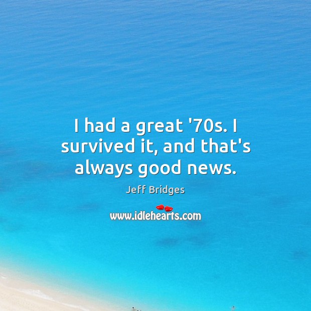 I had a great ’70s. I survived it, and that’s always good news. Image