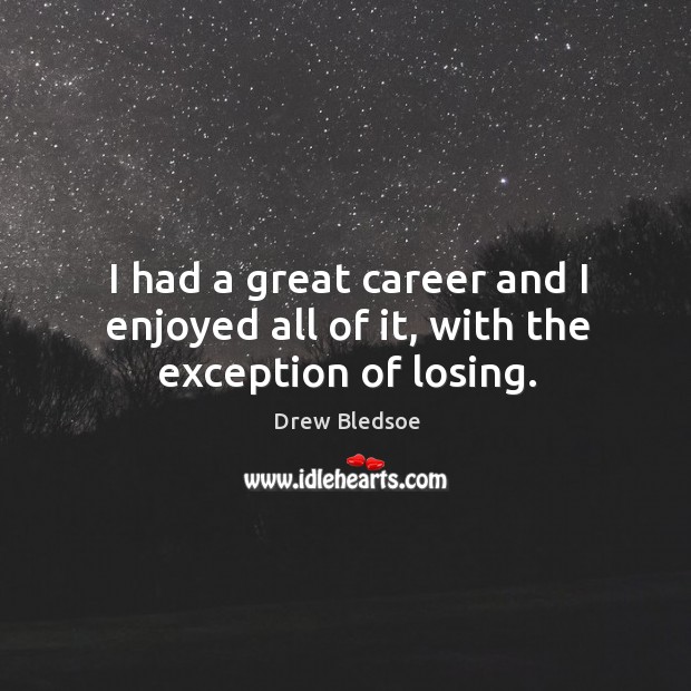 I had a great career and I enjoyed all of it, with the exception of losing. Drew Bledsoe Picture Quote