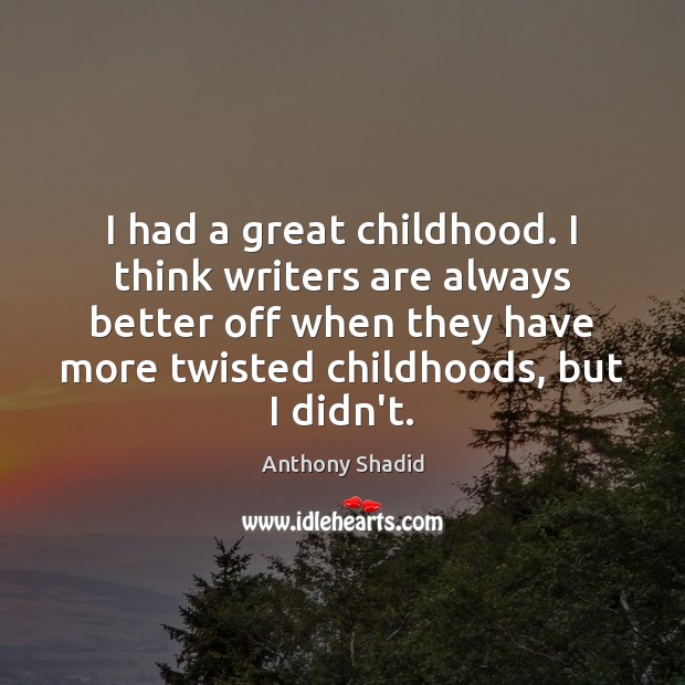 I had a great childhood. I think writers are always better off Image