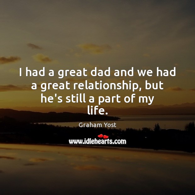 I had a great dad and we had a great relationship, but he’s still a part of my life. Image