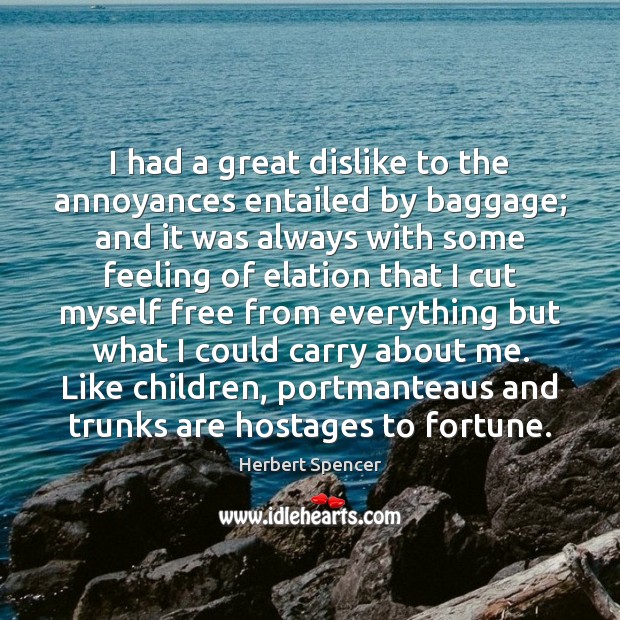 I had a great dislike to the annoyances entailed by baggage; and Herbert Spencer Picture Quote