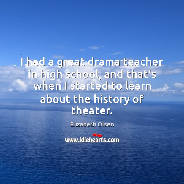 I had a great drama teacher in high school, and that’s when Elizabeth Olsen Picture Quote