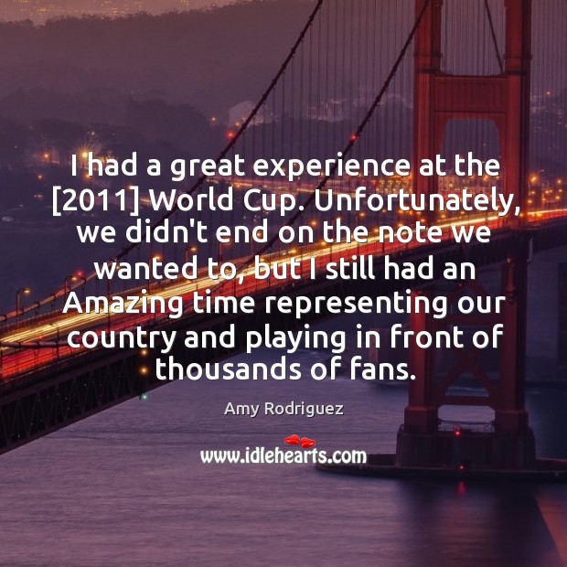 I had a great experience at the [2011] World Cup. Unfortunately, we didn’t Image