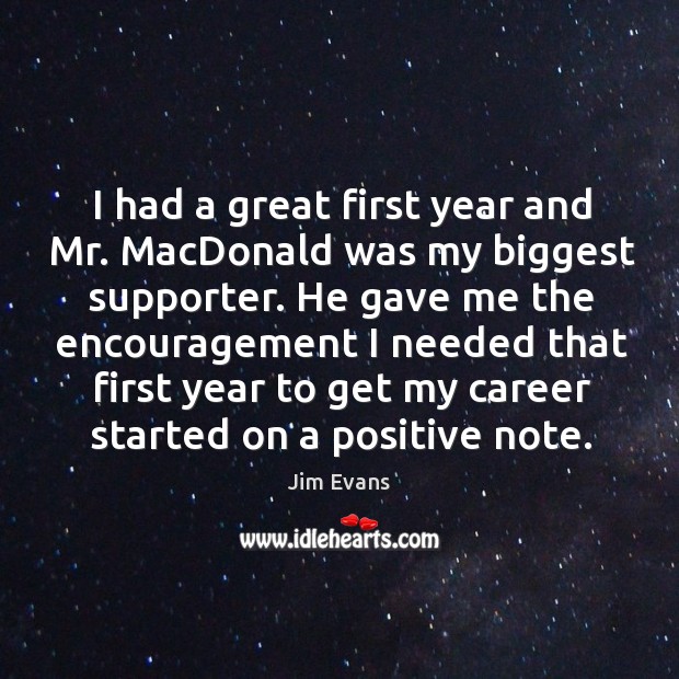 I had a great first year and mr. Macdonald was my biggest supporter. Jim Evans Picture Quote