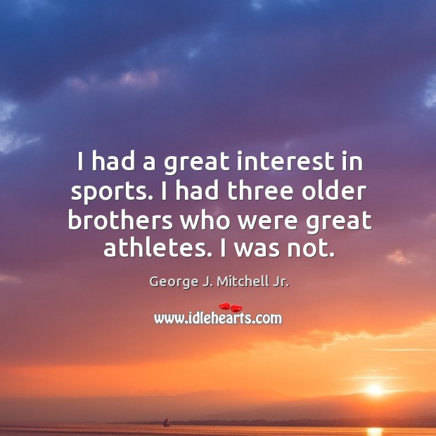 I had a great interest in sports. I had three older brothers who were great athletes. I was not. 