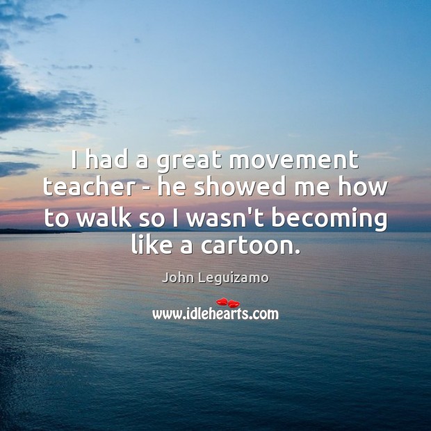 I had a great movement teacher – he showed me how to John Leguizamo Picture Quote