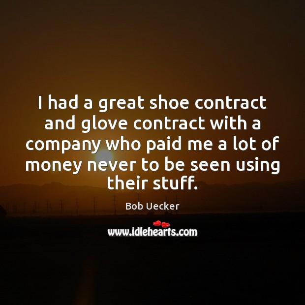 I had a great shoe contract and glove contract with a company Bob Uecker Picture Quote